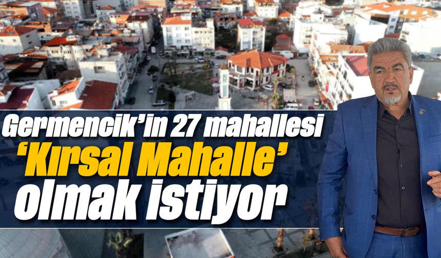 Germencik’in 27 mahallesi, ‘Kırsal Mahalle’ olmak istiyor
