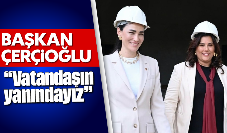 Çerçioğlu, 'Vatandaşın yanındayız'