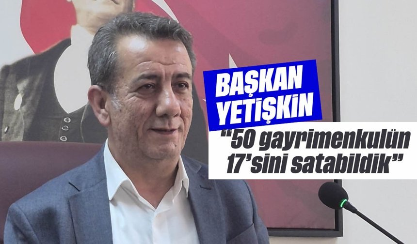 Başkan Yetişkin, “50 gayrimenkulün 17’sini satabildik”
