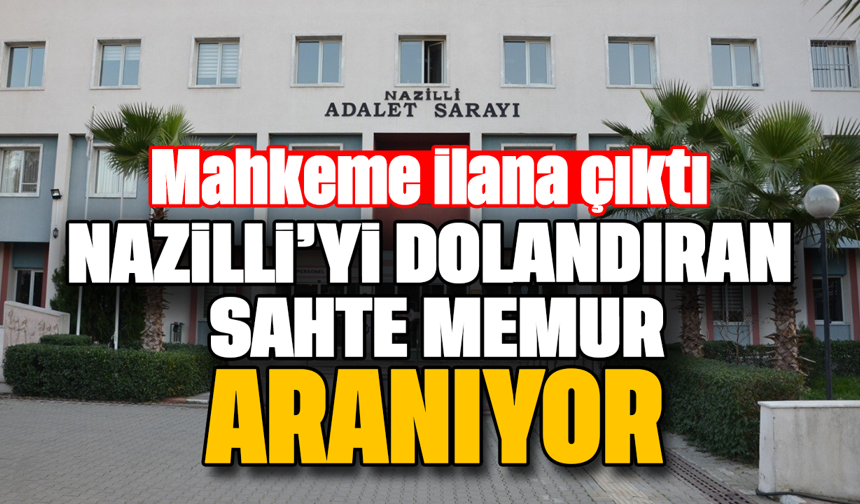 Mahkeme ilana çıktı :Nazilli'yi dolandıran sahte memur aranıyor