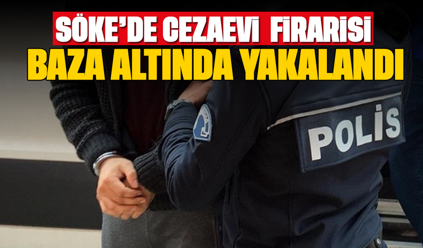 Söke’de cezaevi firarisi baza altında yakalandı