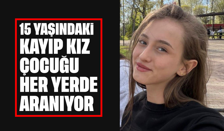 15 yaşındaki kız çocuğu her yerde aranıyor