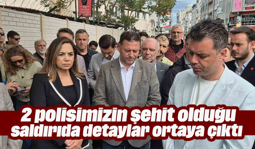 2 polisimizin şehit olduğu saldırıda detaylar ortaya çıktı