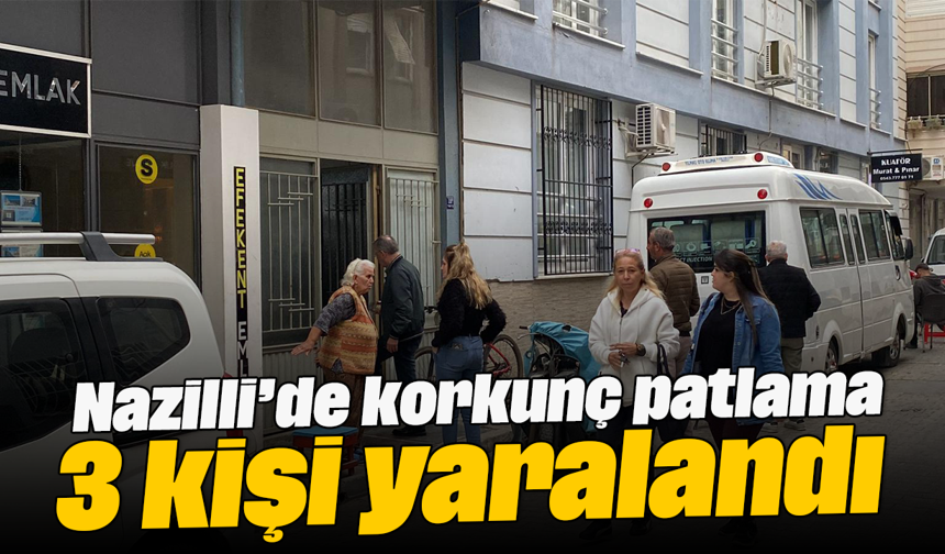Nazilli’de korkunç patlama: 3 kişi yaralandı