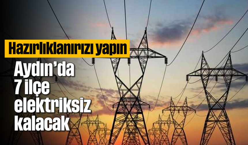 Aydın'da 7 ilçe elektriksiz kalacak