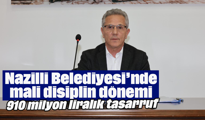 Nazilli Belediyesi’nde mali disiplin dönemi: 910 milyon liralık tasarruf