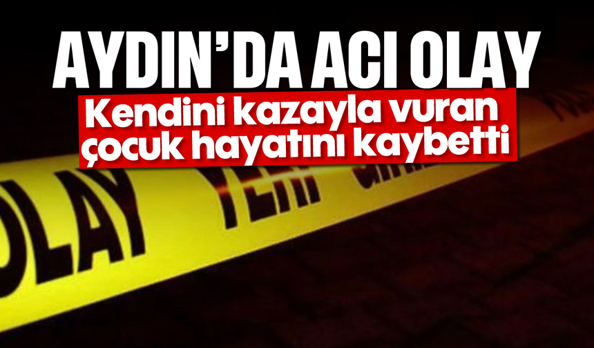Aydın'da acı olay: Kendini kazayla vuran çocuk hayatını kaybetti
