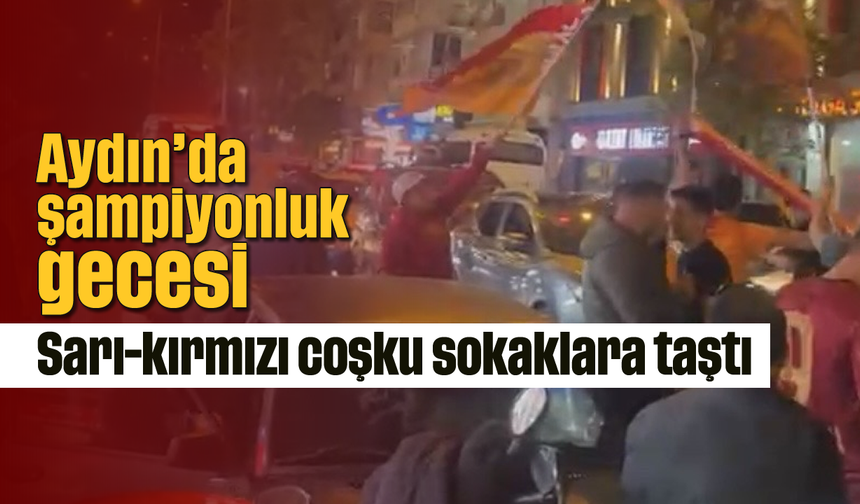 Aydın’da şampiyonluk gecesi: Sarı-kırmızı coşku sokaklara taştı