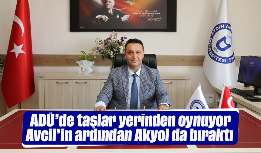 ADÜ’de taşlar yerinden oynuyor: Avcil’in ardından Akyol da bıraktı