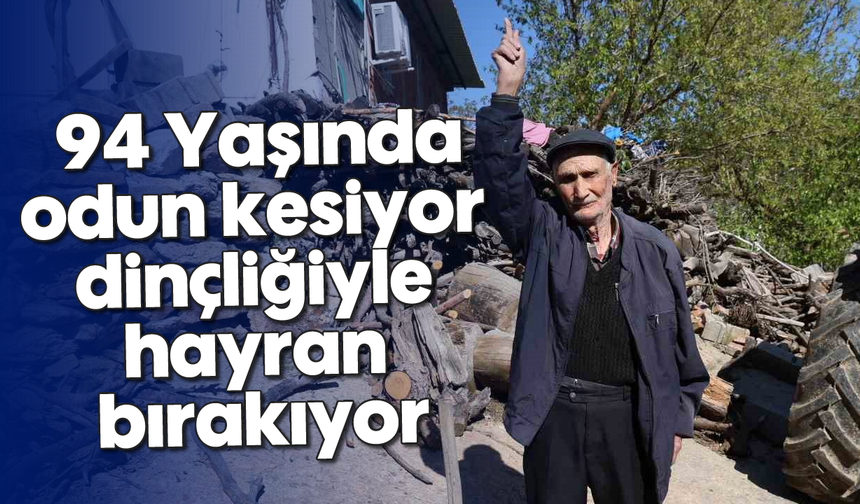 Aydınlı Salih amca ağızları açık bıraktı: 94 Yaşında odun kesiyor, dinçliğiyle hayran bırakıyor