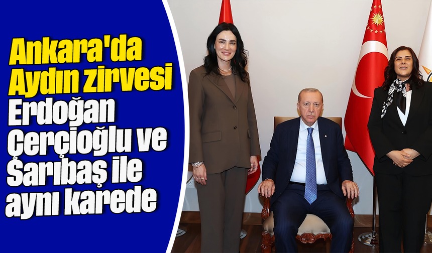 Ankara'da Aydın zirvesi: Erdoğan, Çerçioğlu ve Sarıbaş ile aynı karede