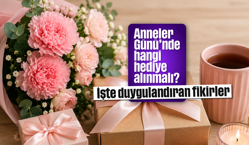 Anneler Günü’nde hangi hediye alınmalı? İşte duygulandıran fikirler