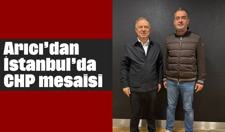 Arıcı’dan İstanbul’da CHP mesaisi