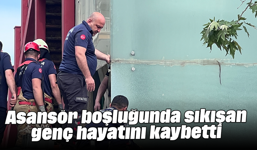 Asansör boşluğunda sıkışan genç hayatını kaybetti