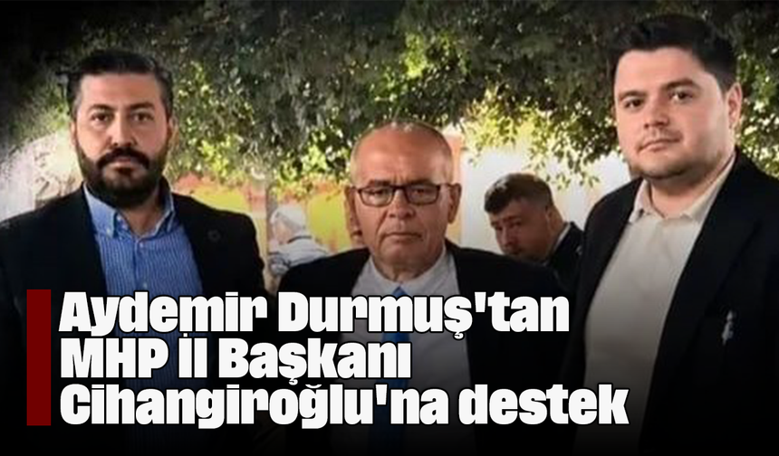 Aydemir Durmuş'tan MHP İl Başkanı Cihangiroğlu'na destek