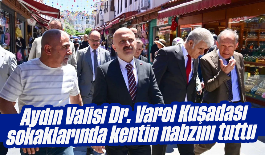 Aydın Valisi Dr. Varol Kuşadası sokaklarında kentin nabzını tuttu