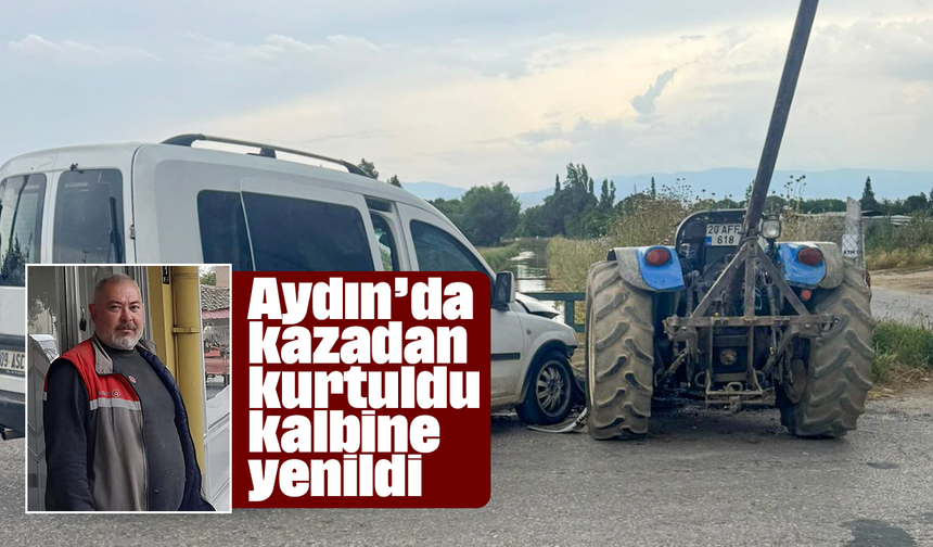 Aydın’da kazadan kurtuldu, kalbine yenildi