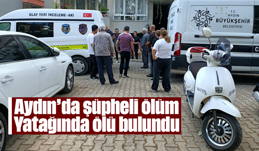 Aydın’da şüpheli ölüm: Yatağında ölü bulundu