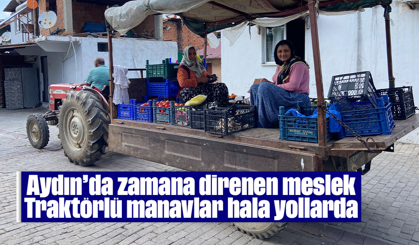 Aydın’da zamana direnen meslek: Traktörlü manavlar hala yollarda