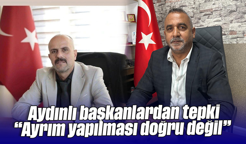 Aydınlı başkanlardan tepki “Ayrım yapılması doğru değil”