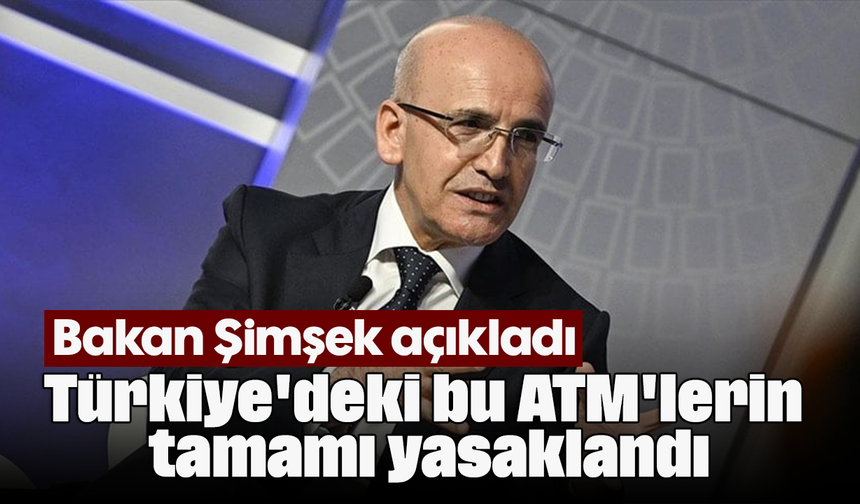 Bakan Şimşek açıkladı: Türkiye'deki bu ATM'lerin tamamı yasaklandı