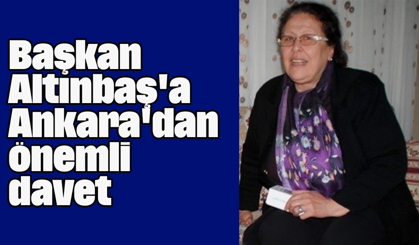 Başkan Altınbaş'a Ankara'dan önemli davet