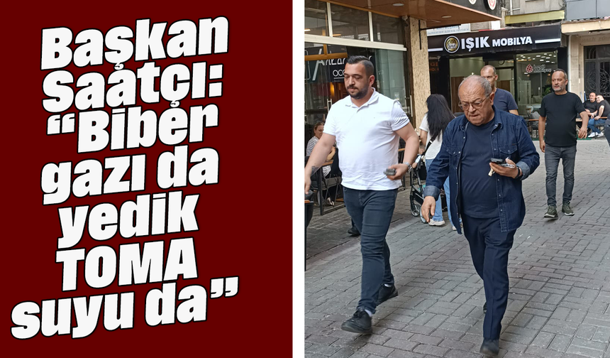 Başkan Saatçı: “Biber gazı da yedik, TOMA suyu da”