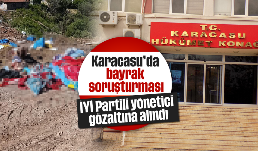 Karacasu'da bayrak soruşturması: İYİ Partili yönetici gözaltına alındı