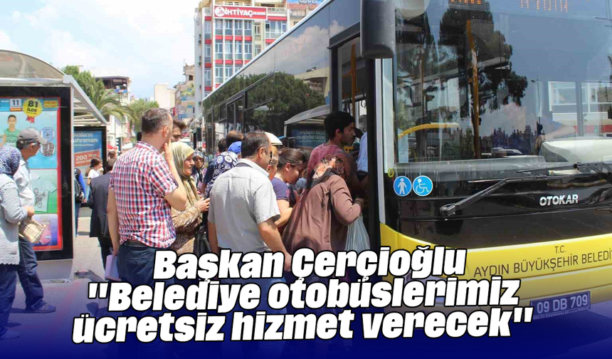 Başkan Çerçioğlu: "Belediye otobüslerimiz ücretsiz hizmet verecek"