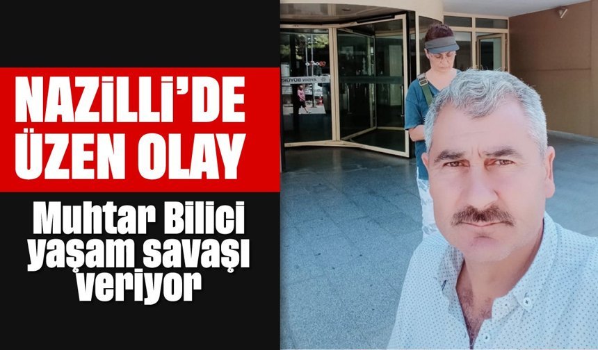 Nazilli’de üzen olay: Muhtar Bilici yaşam mücadelesi veriyor