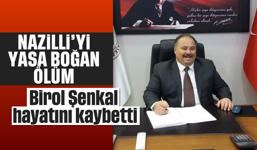 Nazilli’yi yasa boğan ölüm: Birol Şenkal hayatını kaybetti