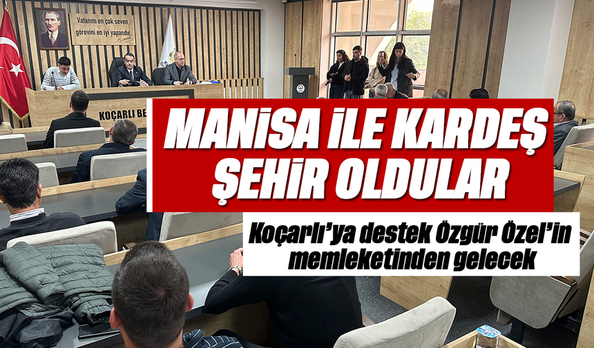 Manisa ile kardeş şehir oldular: Koçarlı’ya destek Özgür Özel’in memleketinden gelecek