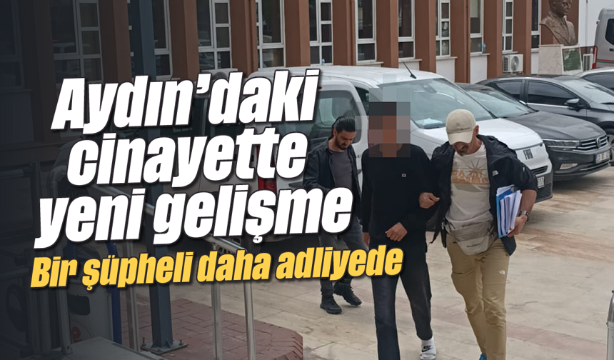 Aydın’daki cinayette yeni gelişme: Bir şüpheli daha adliyede