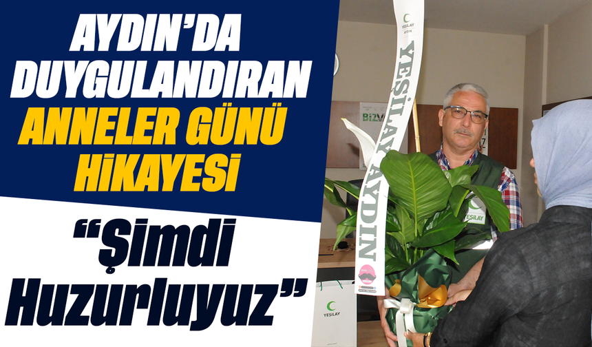 Aydın’da duygulandıran anneler günü hikâyesi: “Şimdi Huzurluyuz”