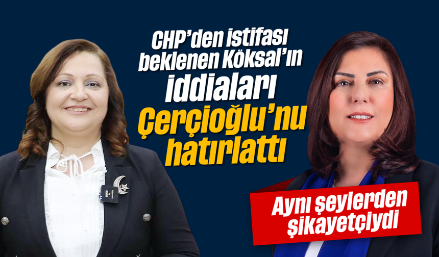 CHP’den istifası beklenen Köksal’ın iddiaları Çerçioğlu’nu hatırlattı: Aynı şikayetler