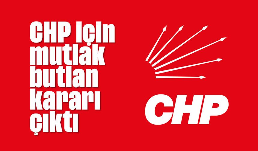 CHP için mutlak butlan kararı çıktı