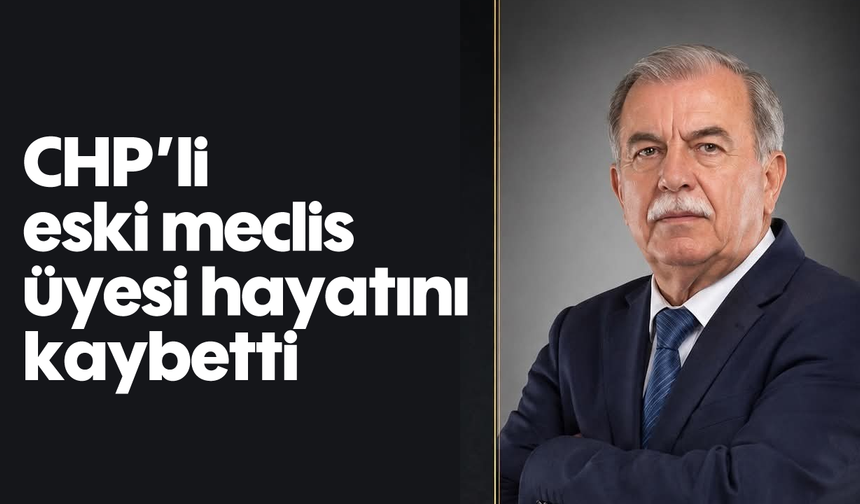 CHP'li eski meclis üyesi hayatını kaybetti