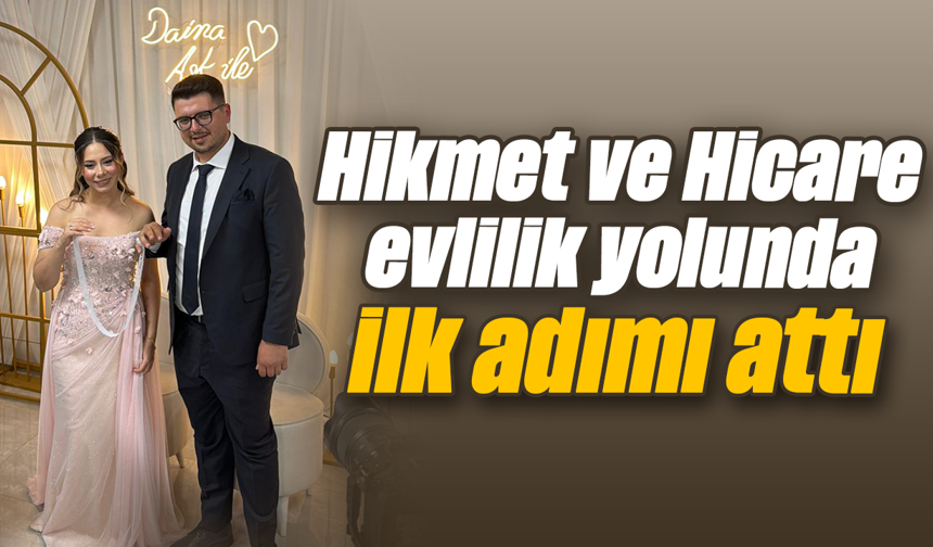 Hikmet ve Hicare, evlilik yolunda ilk adımı attı