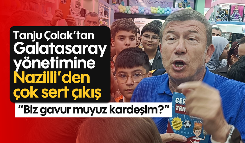 Tanju Çolak’tan Galatasaray yönetimine Nazilli'den çok sert çıkış