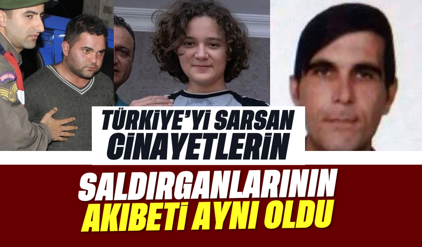 Türkiye'yi sarsan cinayetlerin saldırganlarının akıbeti aynı oldu