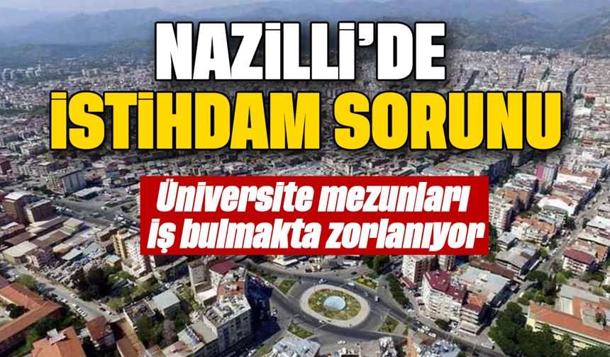 Nazilli’de istihdam sorunu: Üniversite mezunları iş bulmakta zorlanıyor