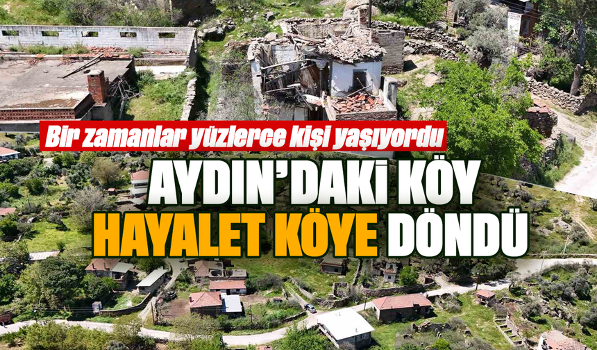 Bir zamanlar yüzlerce kişi yaşıyordu: Aydın’daki köy hayalet köye döndü