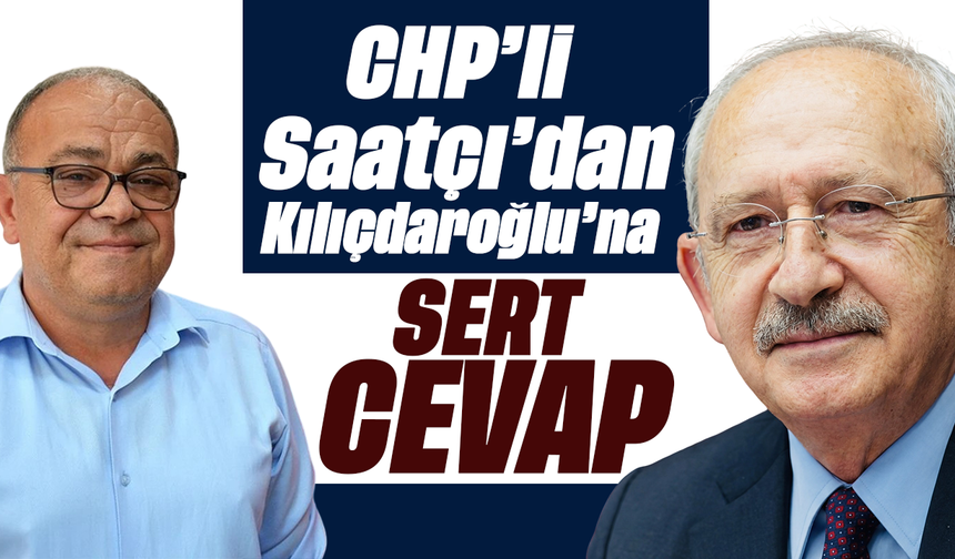 CHP’li Saatçı’dan Kılıçdaroğlu’na sert cevap
