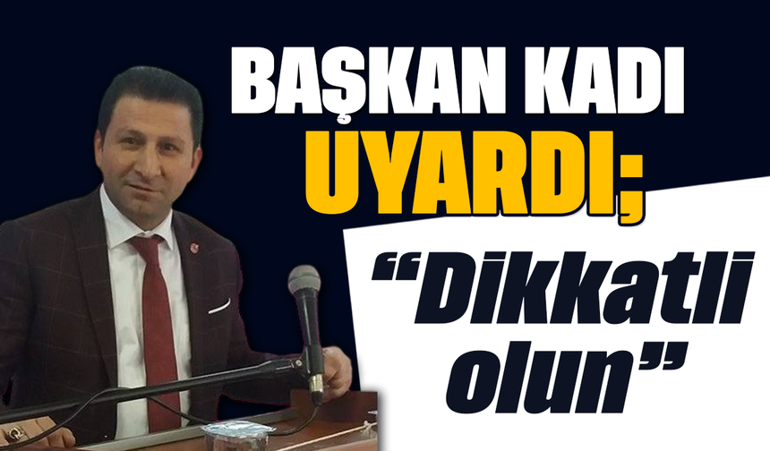 Başkan Kadı uyardı: “Dikkatli olun”