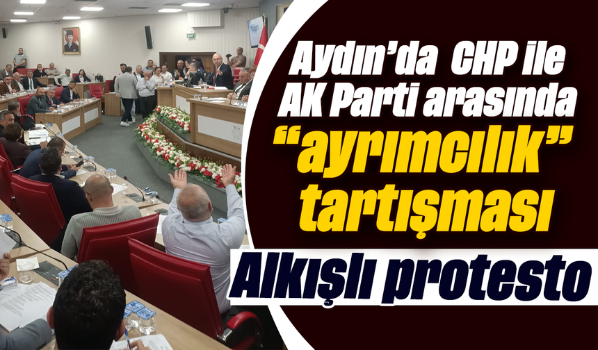 Aydın’da  CHP ile AK Parti arasında “ayrımcılık” tartışması: Alkışlı protesto