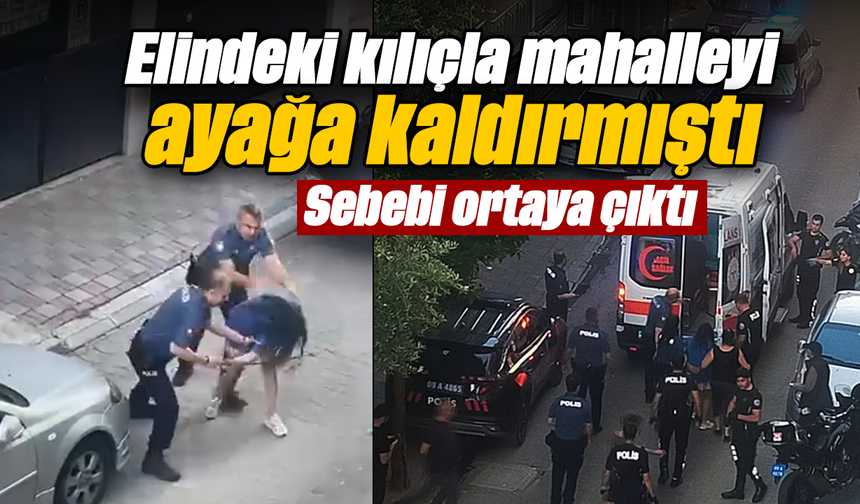 Elindeki kılıçla mahalleyi ayağa kaldırmıştı: Sebebi ortaya çıktı