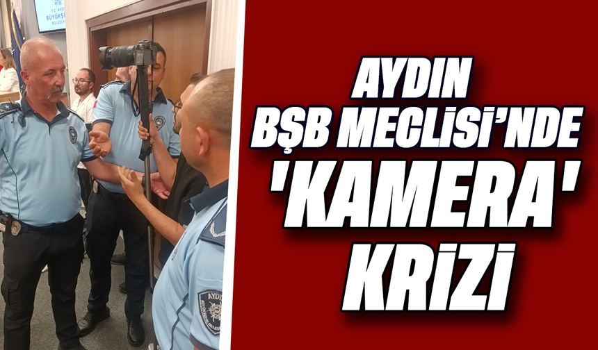 Aydın BŞB Meclisi’nde 'kamera' krizi