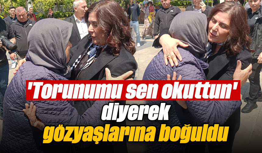 'Torunumu sen okuttun' diyerek gözyaşlarına boğuldu