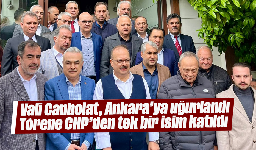 Vali Canbolat, Ankara’ya uğurlandı: Törene CHP’den tek bir isim katıldı