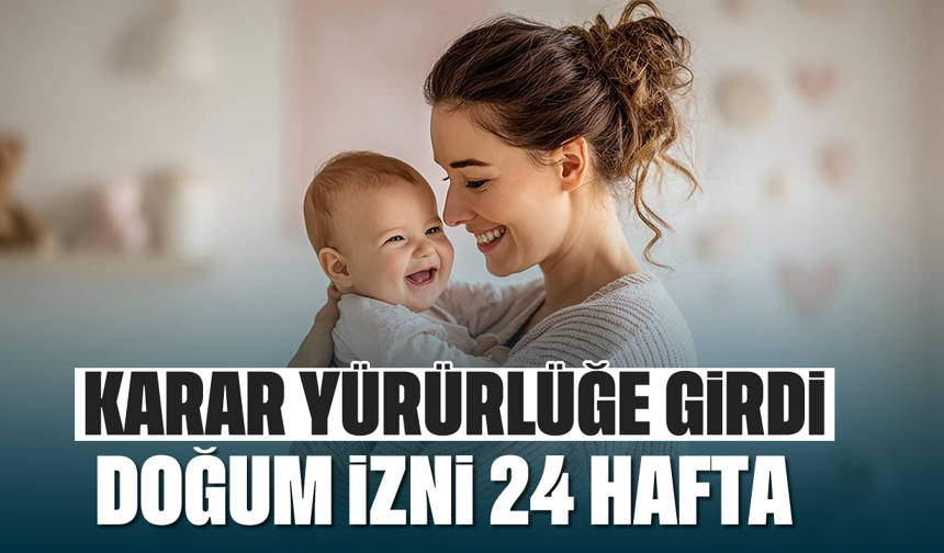 Karar yürürlüğe girdi: Doğum izni 24 hafta